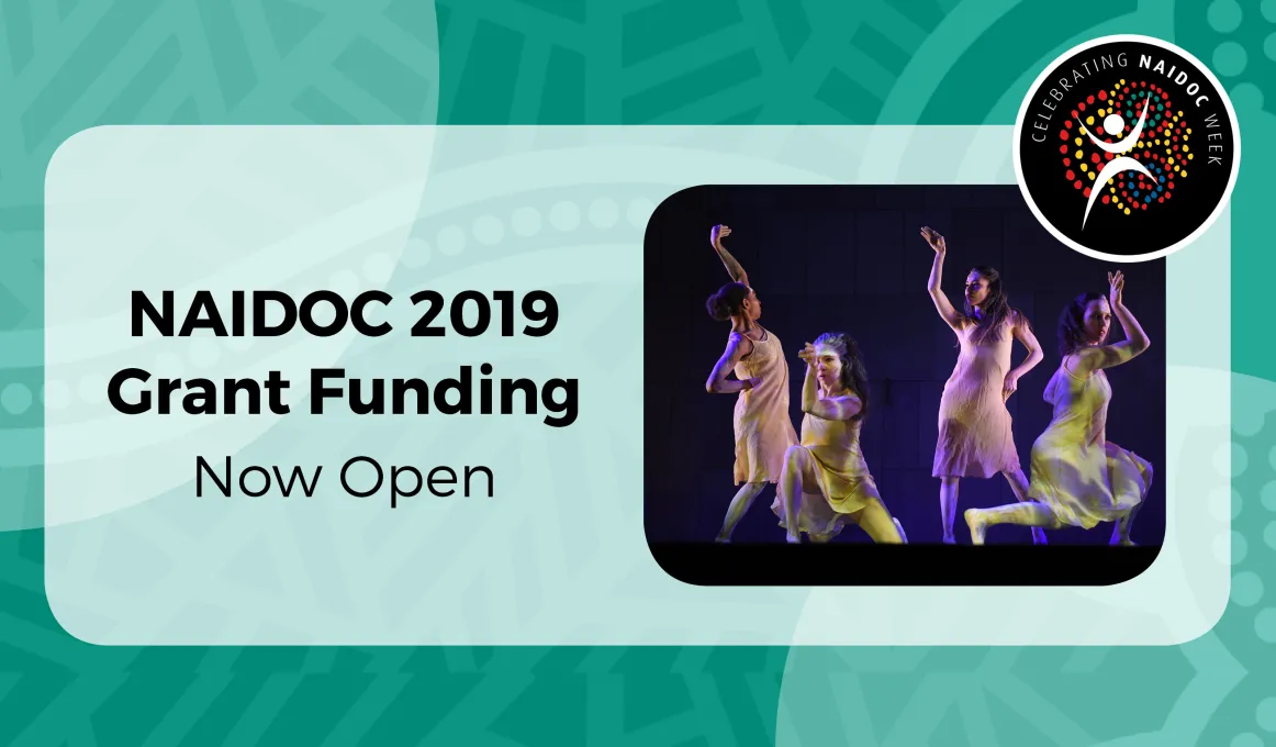 Green Indigenous print background with white rectangle,the NAIDOC logo in the top right corner.The rectangle contains black writing “NAIDOC 2019 Grant Funding Now Open”.On the right hand of the rectangle there is a photo of four Indigenous girls dancing