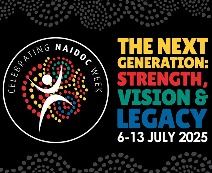 Celebrating NAIDOC Week, The Next Generation: Strength, Vision and Legacy. 6 to 13 July 2025