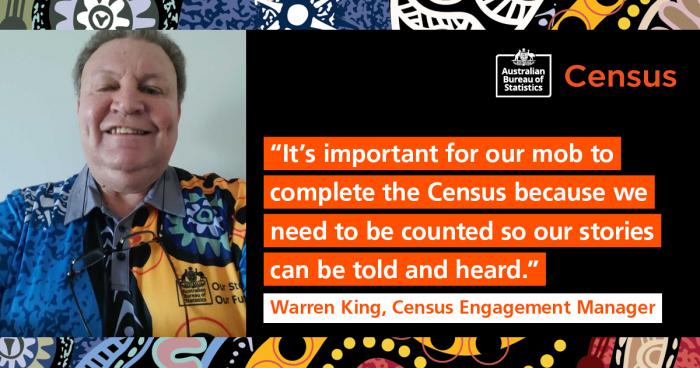 A middle aged man in a blue and yellow top smiles at camera. To his left is the following text: It’s important for our mob to complete the Census because we need to be counted so our stories can be told and heard. Warren King, Census Engagement Manager.