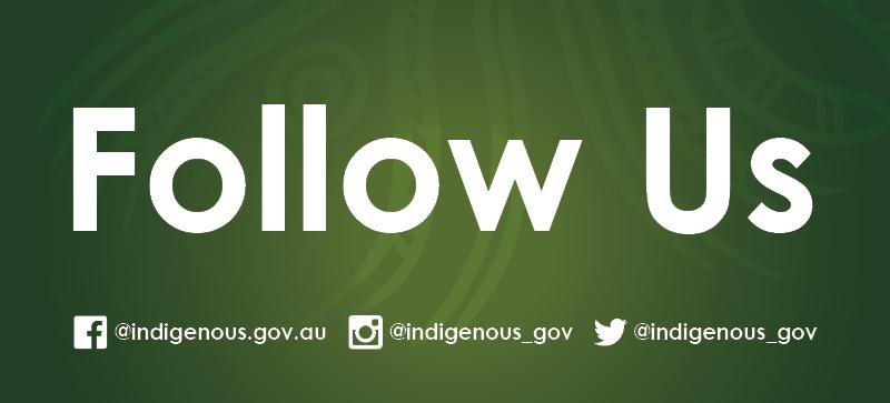 Follow Us Facebook @ indigenous dot gov dot au Instagram @ indigenous _ gov Twitter @ indigenous _ gov